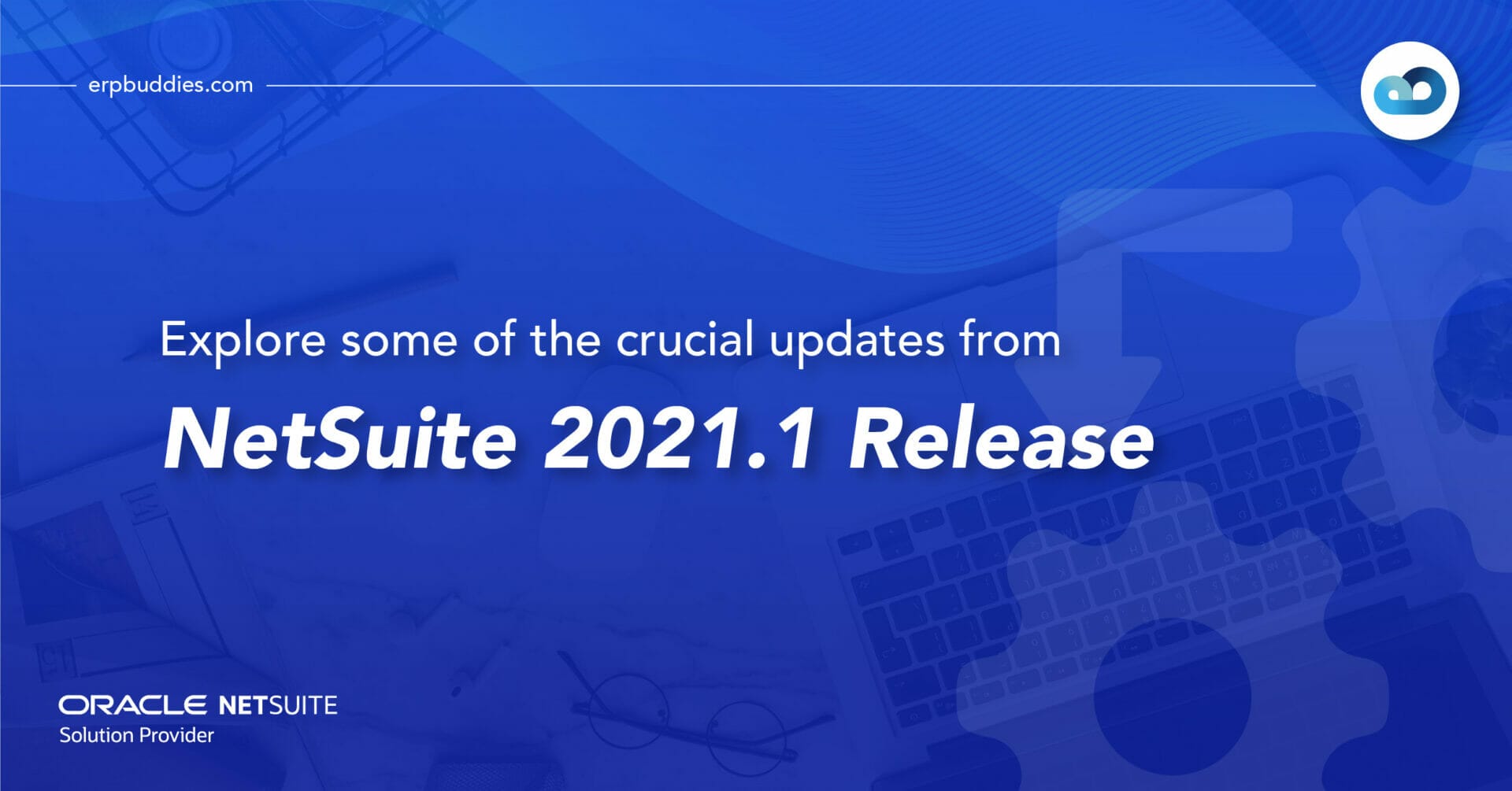 Crucial Updates from NetSuite 2021.1 Release