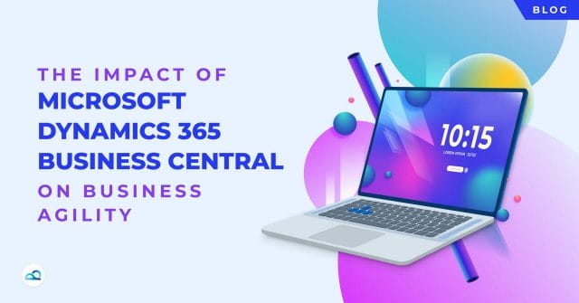 The Impact of Microsoft Dynamics 365 Business Central on Business Agility